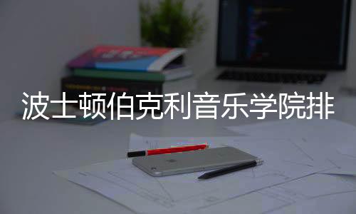 波士顿伯克利音乐学院排名如何?